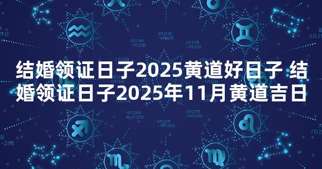 结婚领证日子2025黄道好日子 结婚领证日子2025年11月黄道吉日